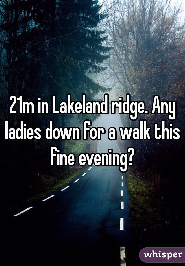 21m in Lakeland ridge. Any ladies down for a walk this fine evening?