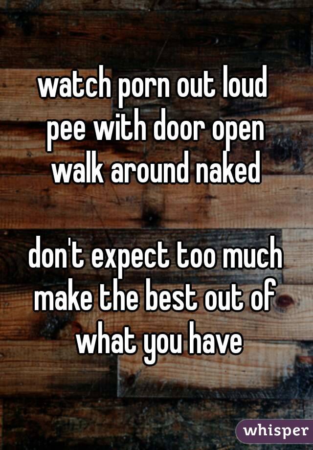 watch porn out loud 
pee with door open
walk around naked

don't expect too much
make the best out of what you have