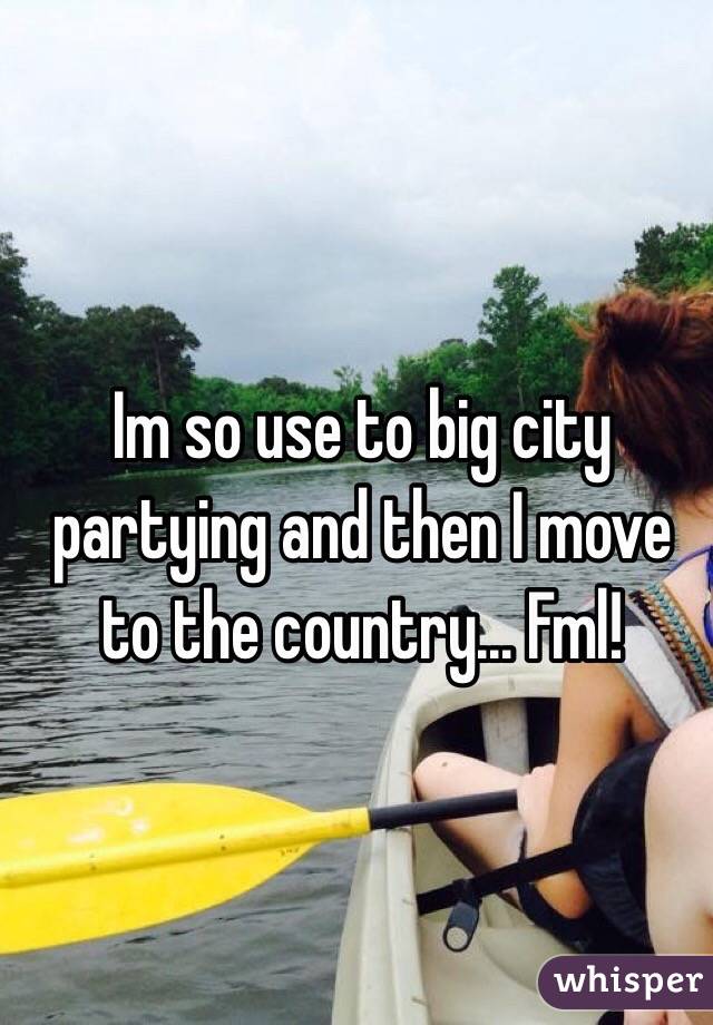 Im so use to big city partying and then I move to the country... Fml!
