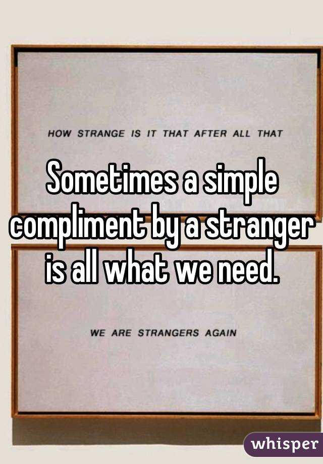 Sometimes a simple compliment by a stranger is all what we need.