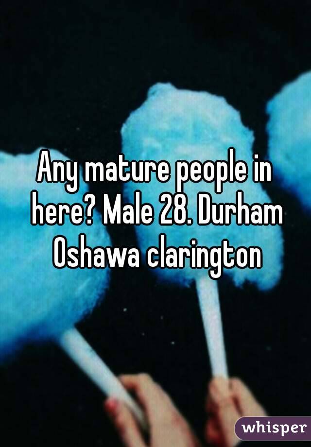 Any mature people in here? Male 28. Durham Oshawa clarington