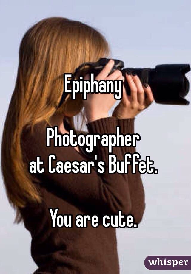 Epiphany

Photographer 
at Caesar's Buffet. 

You are cute. 