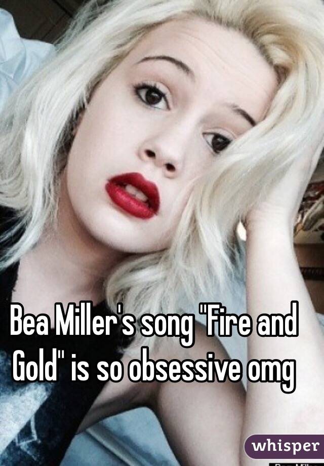 Bea Miller's song "Fire and Gold" is so obsessive omg