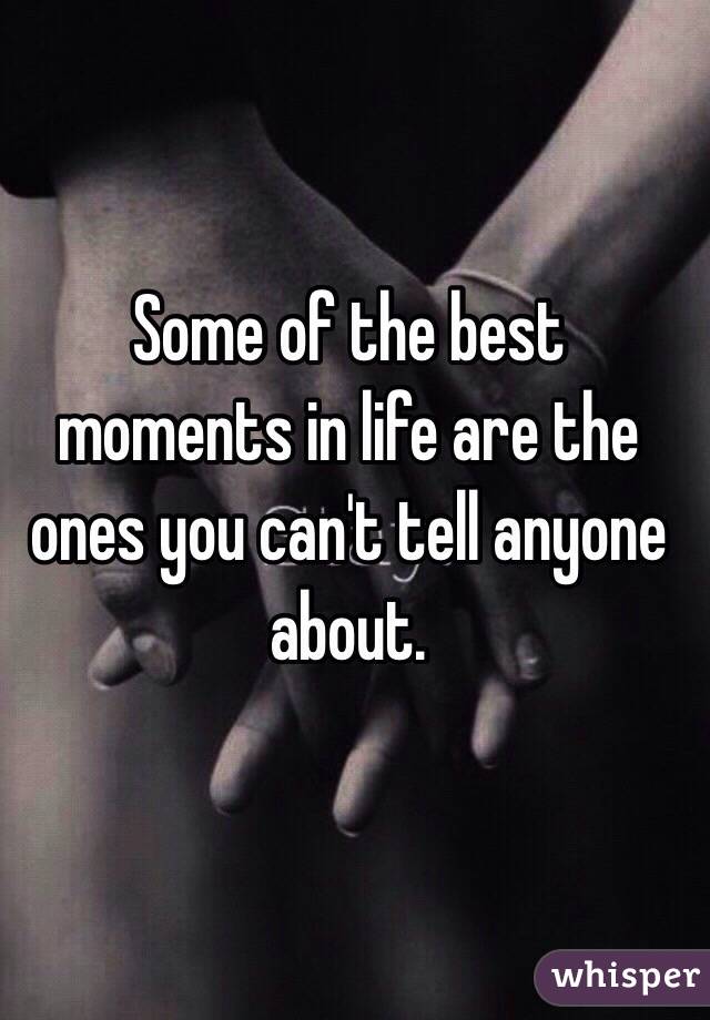 Some of the best moments in life are the ones you can't tell anyone about.