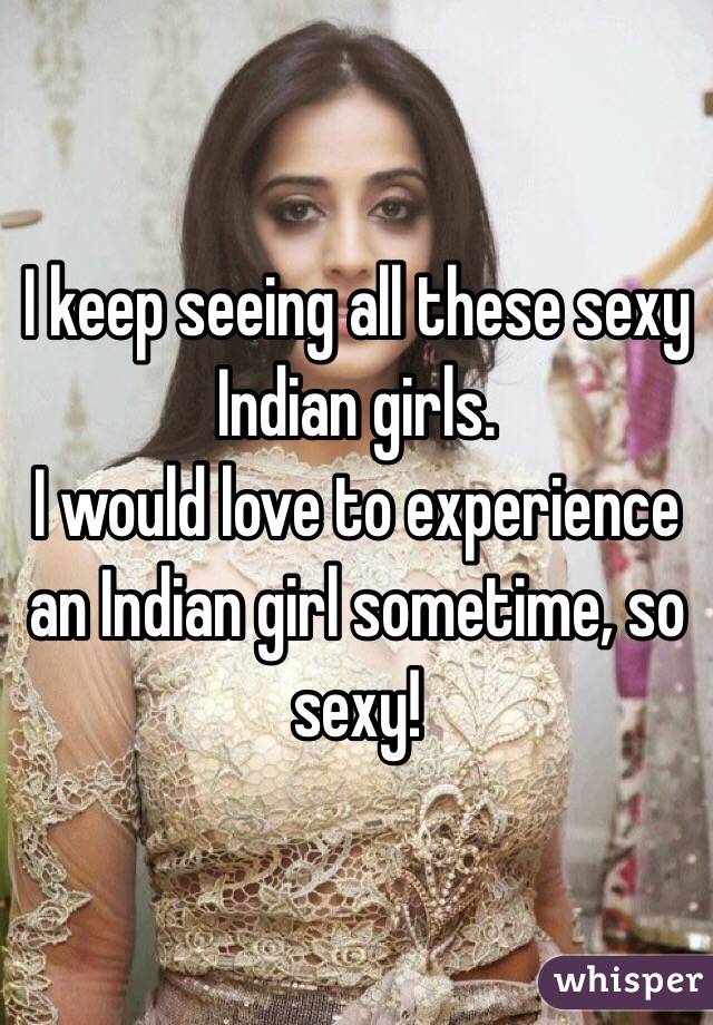 I keep seeing all these sexy Indian girls.
I would love to experience an Indian girl sometime, so sexy!