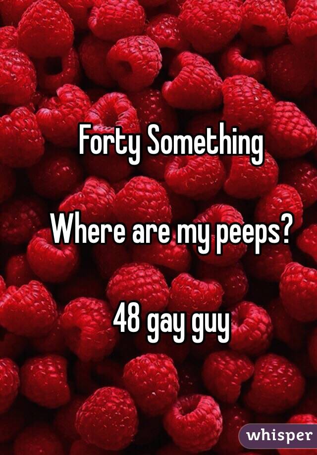 Forty Something 

Where are my peeps? 

48 gay guy  