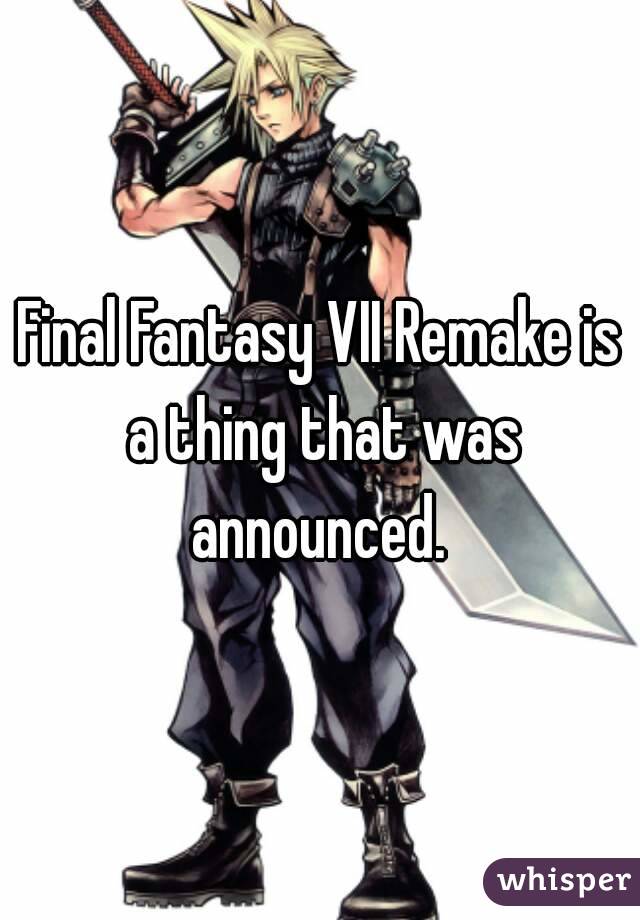 Final Fantasy VII Remake is a thing that was announced. 