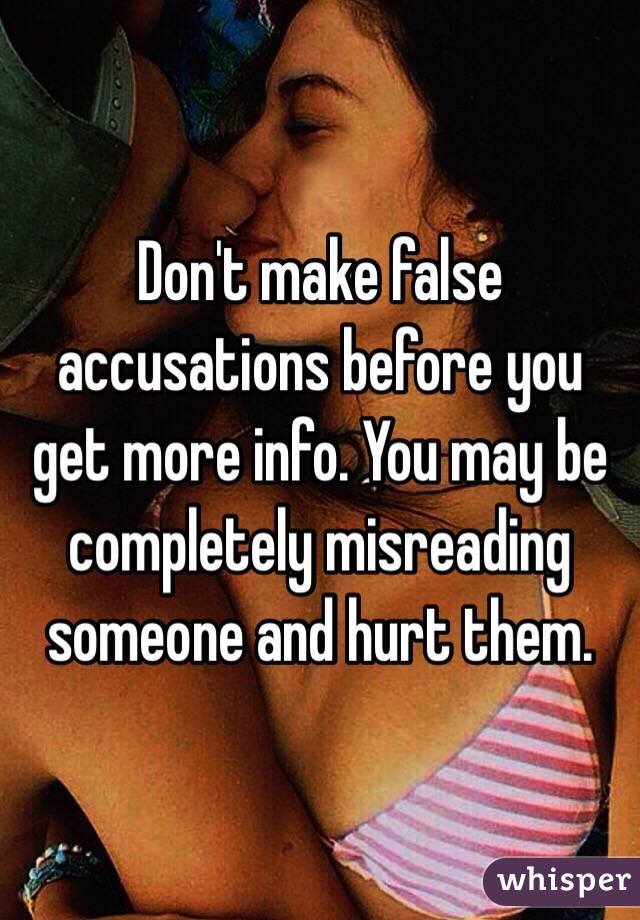 Don't make false accusations before you get more info. You may be completely misreading someone and hurt them. 