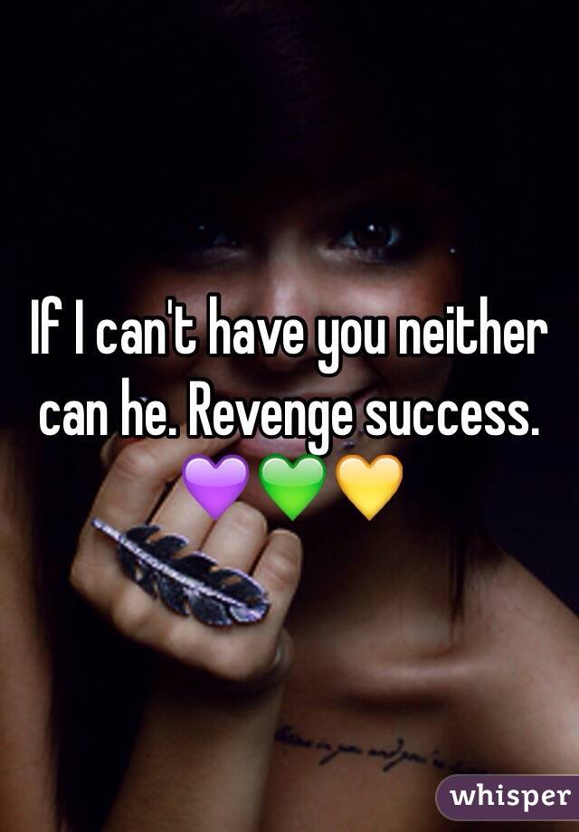 If I can't have you neither can he. Revenge success. 💜💚💛