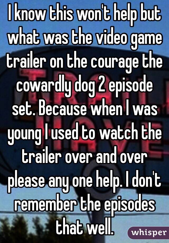 I know this won't help but what was the video game trailer on the courage the cowardly dog 2 episode set. Because when I was young I used to watch the trailer over and over please any one help. I don't remember the episodes that well.