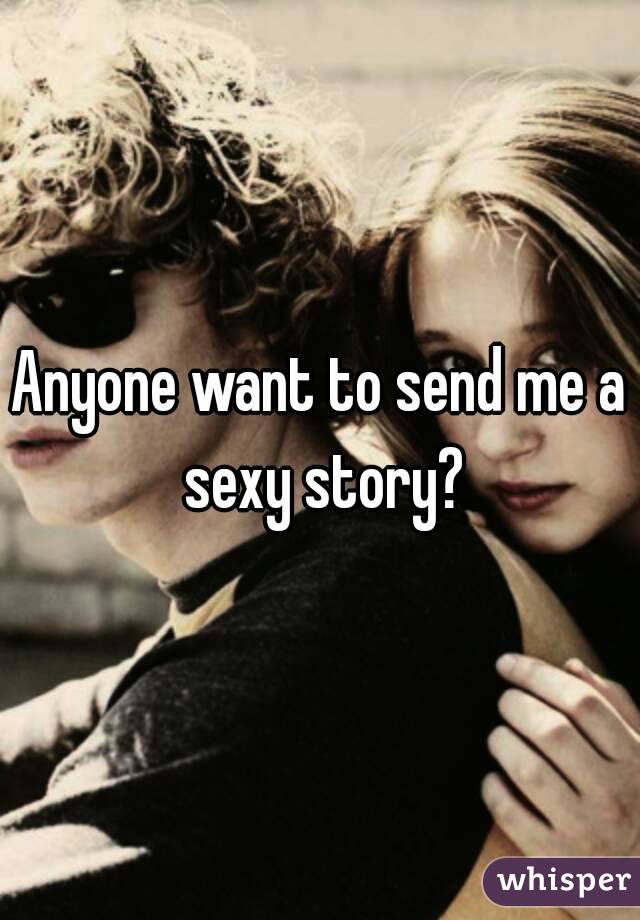 Anyone want to send me a sexy story?