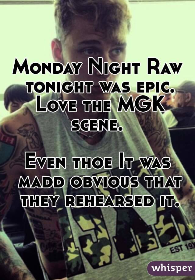 Monday Night Raw tonight was epic. Love the MGK scene. 

Even thoe It was madd obvious that they rehearsed it.