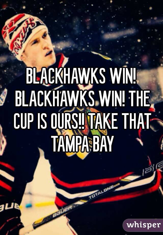 BLACKHAWKS WIN! BLACKHAWKS WIN! THE CUP IS OURS!! TAKE THAT TAMPA BAY