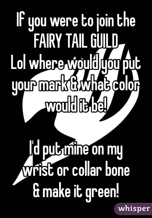 If you were to join the 
FAIRY TAIL GUILD
Lol where would you put your mark & what color would it be!

I'd put mine on my 
wrist or collar bone
 & make it green!