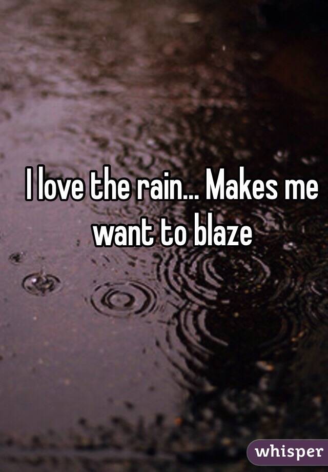 I love the rain... Makes me want to blaze