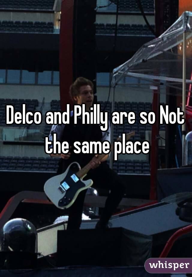 Delco and Philly are so Not the same place