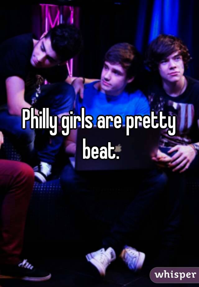 Philly girls are pretty beat.