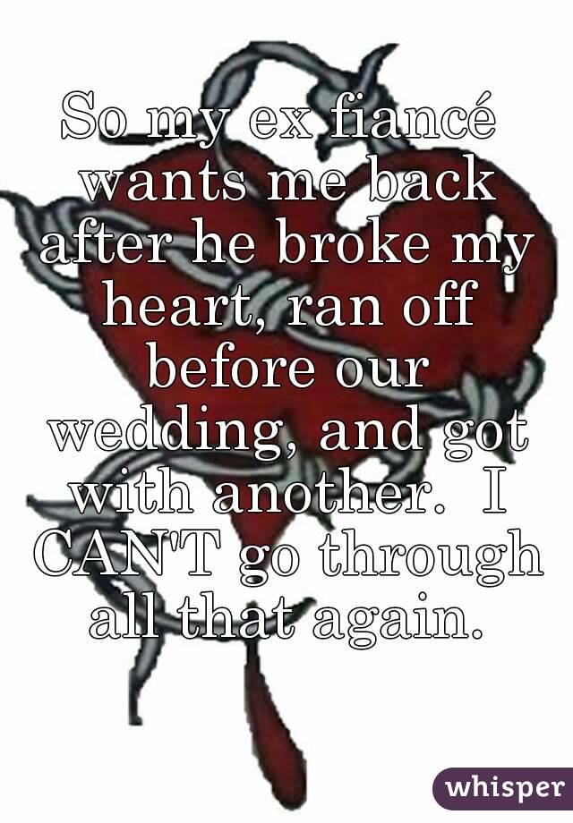 So my ex fiancé wants me back after he broke my heart, ran off before our wedding, and got with another.  I CAN'T go through all that again.