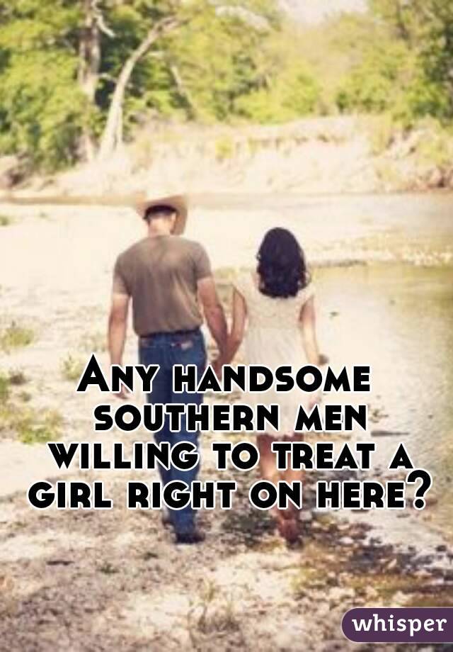 Any handsome southern men willing to treat a girl right on here?