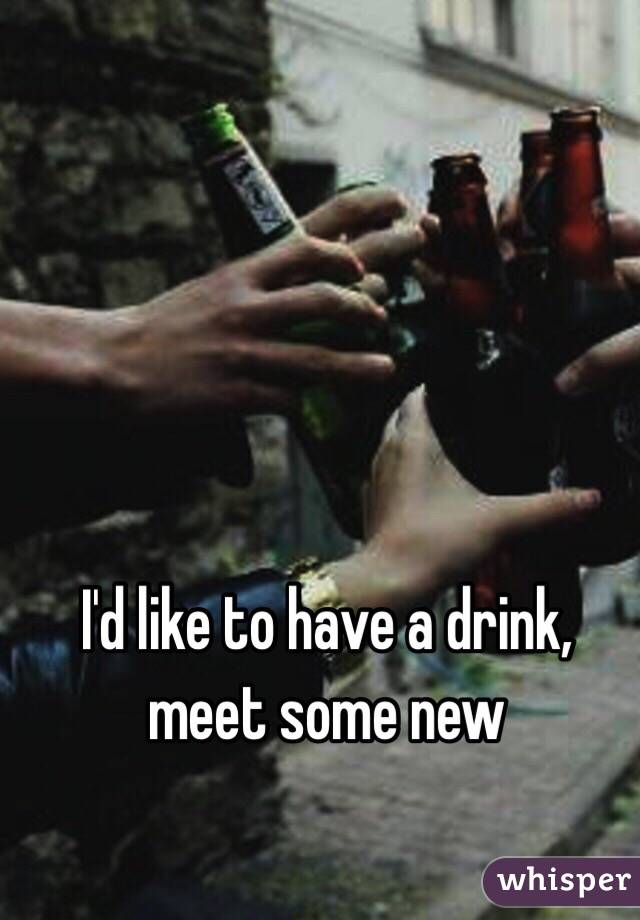 I'd like to have a drink, meet some new