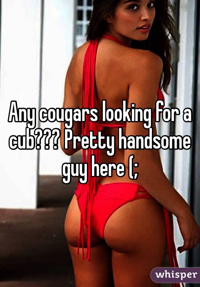 Any cougars looking for a cub??? Pretty handsome guy here (; 