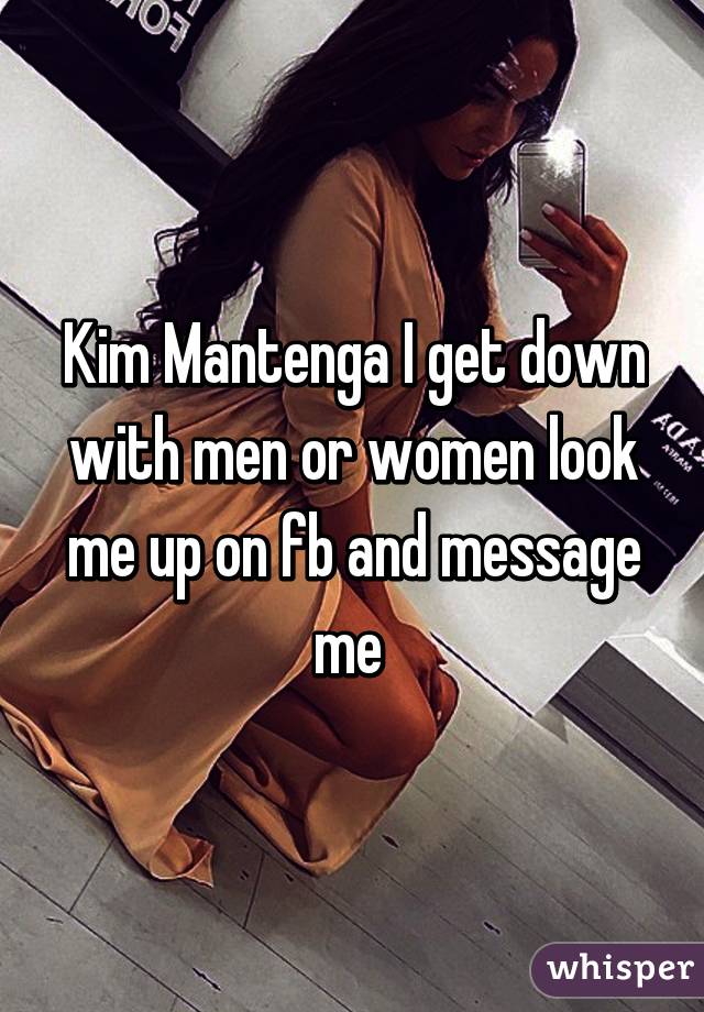 Kim Mantenga I get down with men or women look me up on fb and message me 