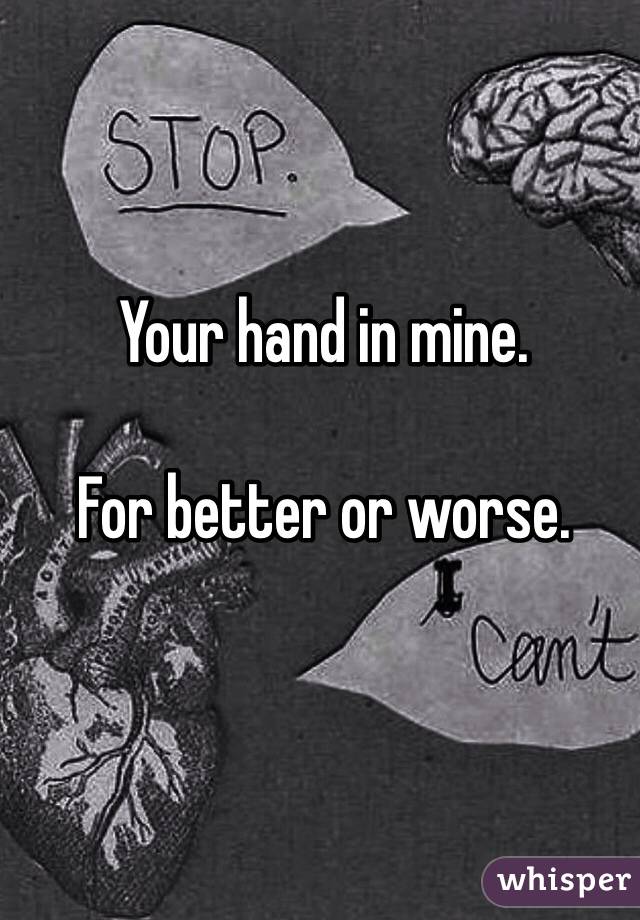 Your hand in mine.

For better or worse.