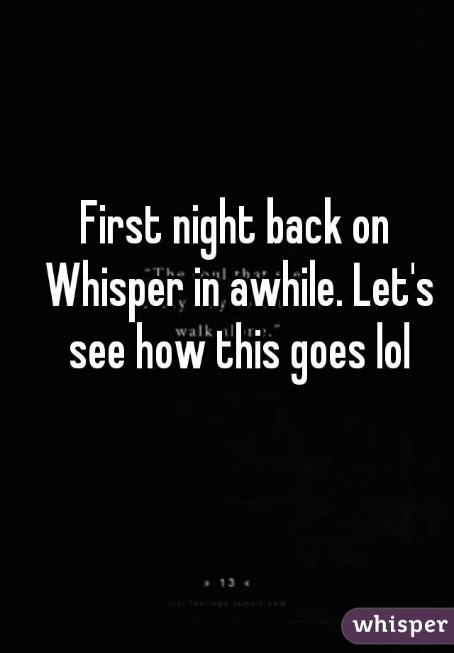 First night back on Whisper in awhile. Let's see how this goes lol