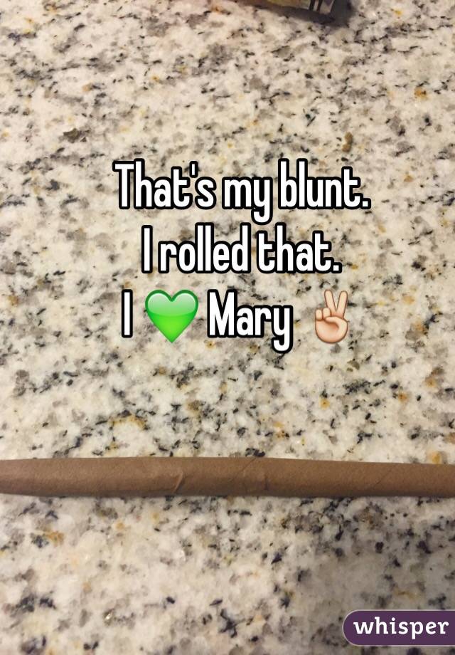 That's my blunt. 
I rolled that.
I 💚 Mary ✌️