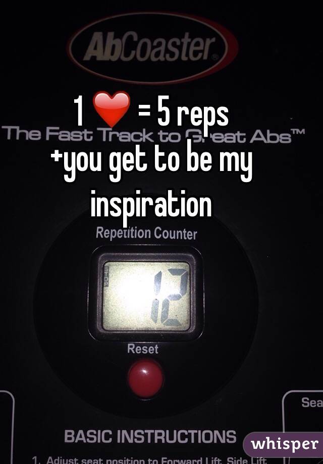 1 ❤️ = 5 reps
+you get to be my inspiration