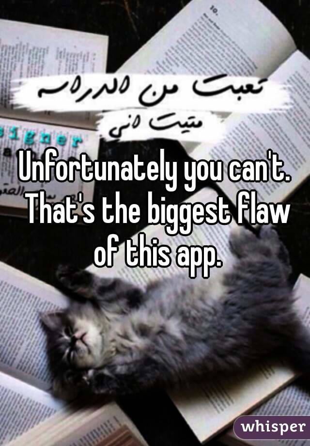 Unfortunately you can't. That's the biggest flaw of this app.