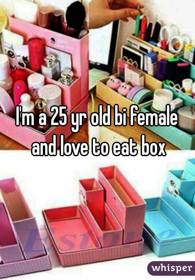 I'm a 25 yr old bi female and love to eat box