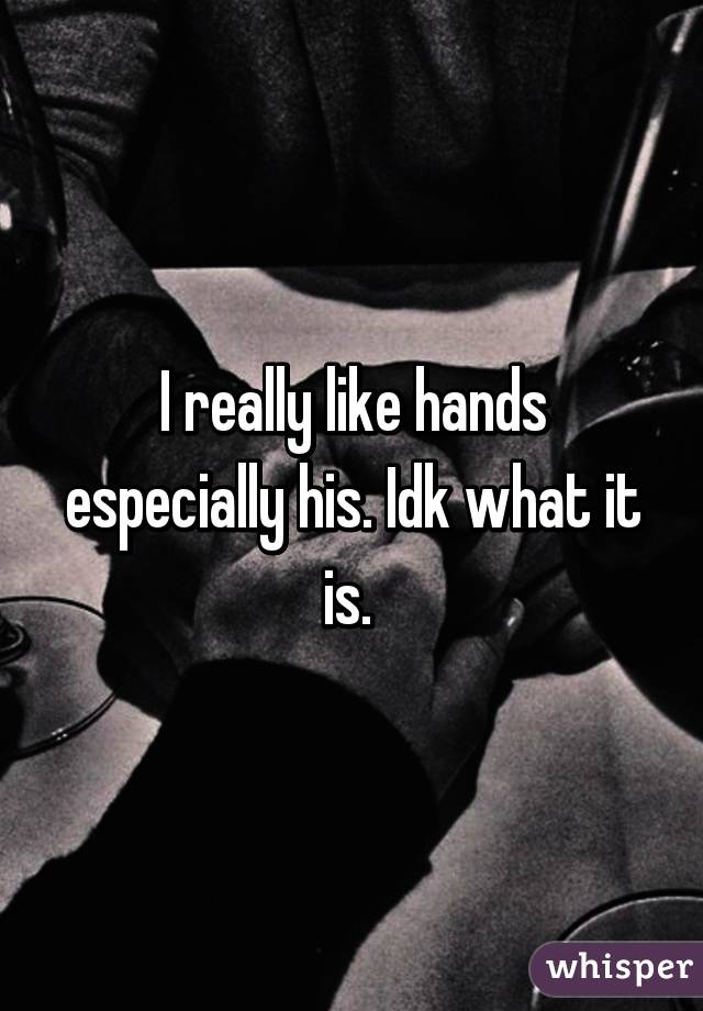 I really like hands especially his. Idk what it is. 