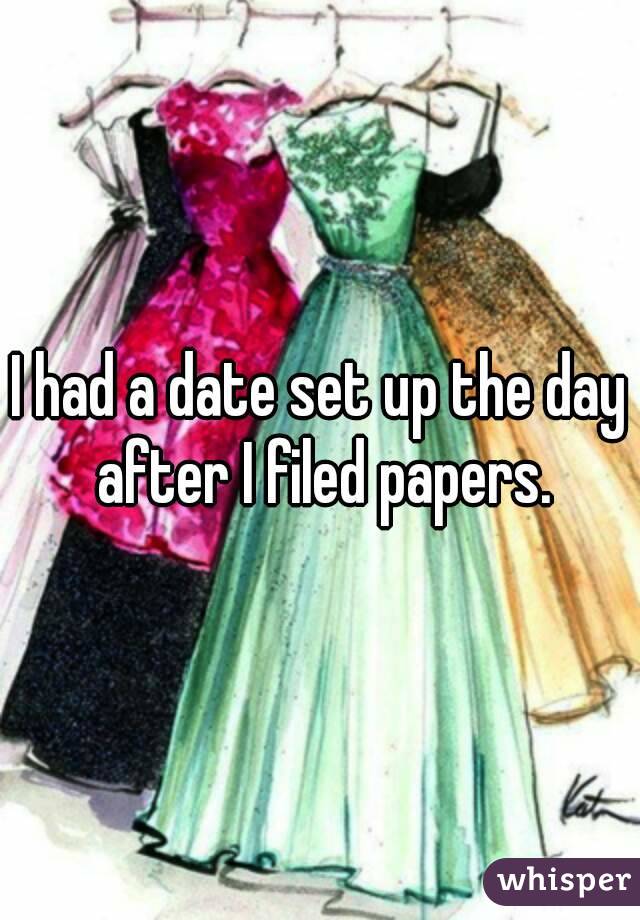 I had a date set up the day after I filed papers.