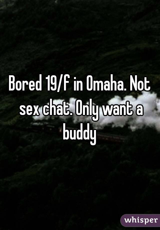 Bored 19/f in Omaha. Not sex chat. Only want a buddy 