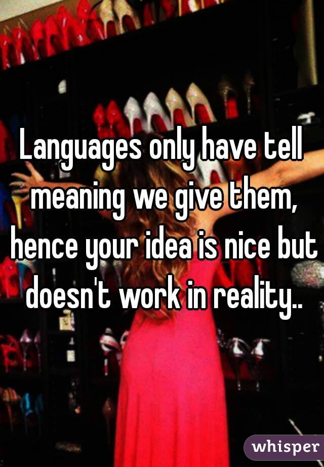 Languages only have tell meaning we give them, hence your idea is nice but doesn't work in reality..