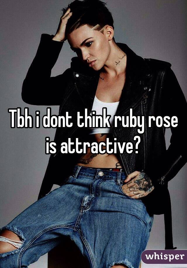 Tbh i dont think ruby rose is attractive?