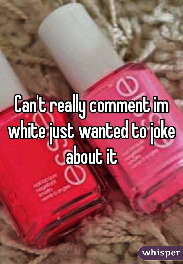 Can't really comment im white just wanted to joke about it 