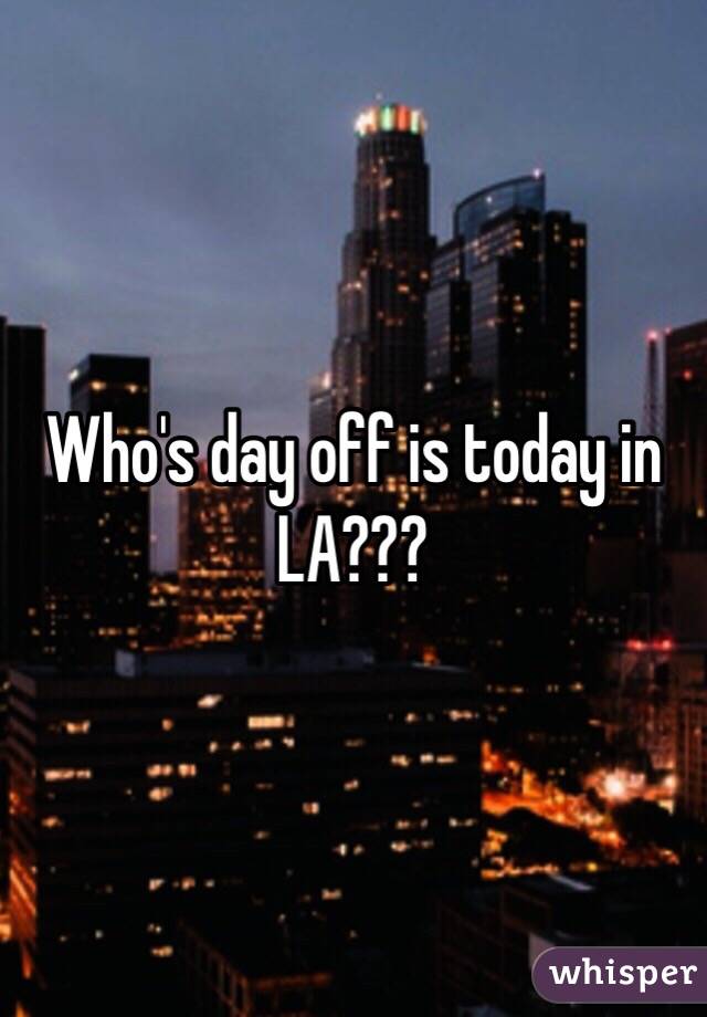 Who's day off is today in LA???
