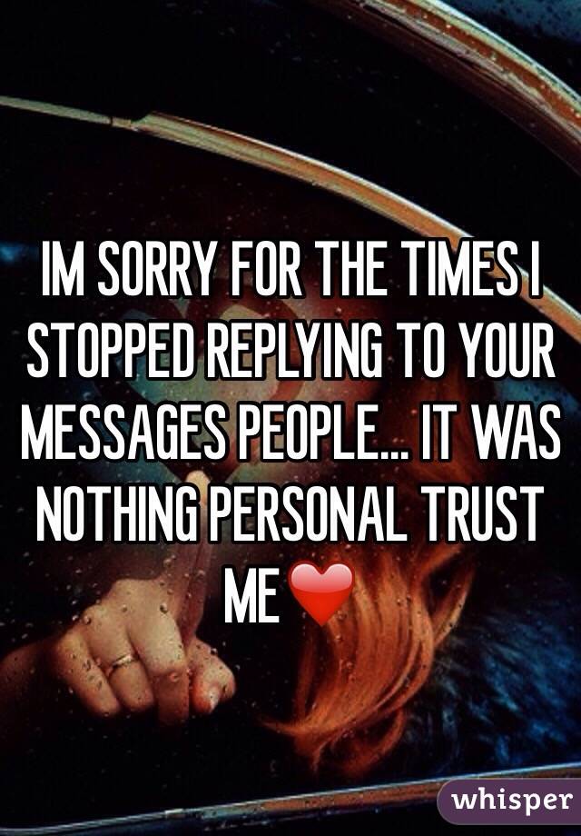 IM SORRY FOR THE TIMES I STOPPED REPLYING TO YOUR MESSAGES PEOPLE... IT WAS NOTHING PERSONAL TRUST ME❤️