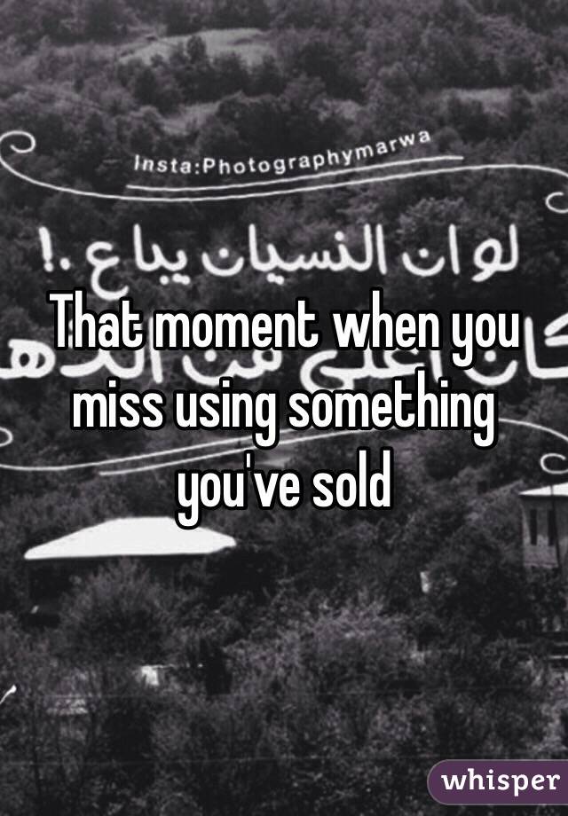 That moment when you miss using something you've sold 