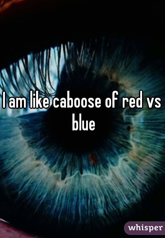 I am like caboose of red vs blue