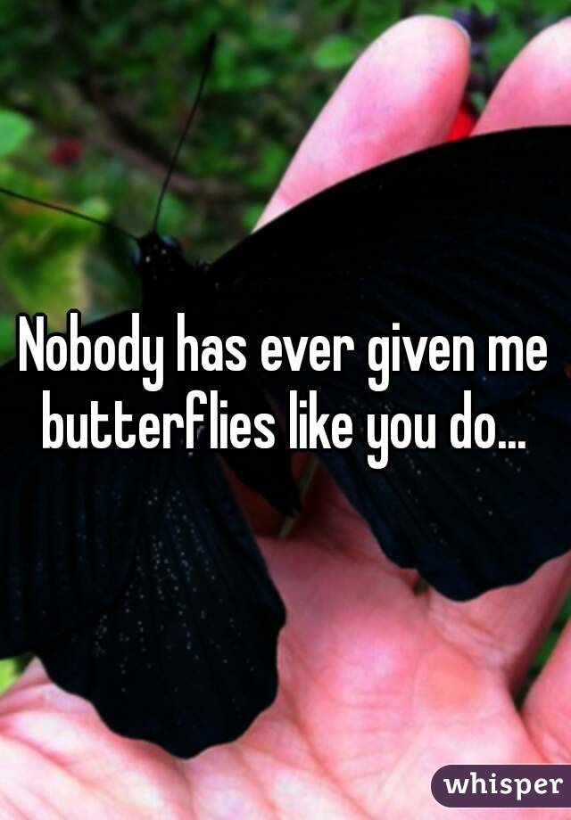 Nobody has ever given me butterflies like you do... 