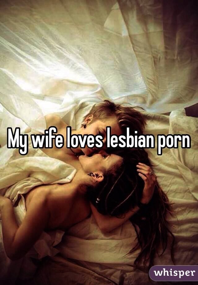 My wife loves lesbian porn