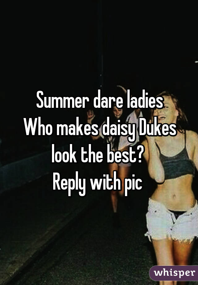 Summer dare ladies
Who makes daisy Dukes look the best? 
Reply with pic 