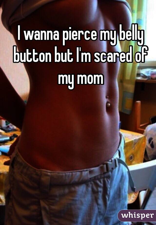 I wanna pierce my belly button but I'm scared of my mom