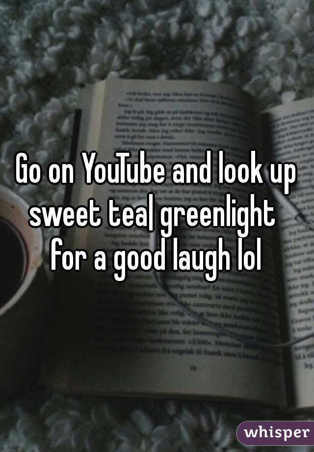 Go on YouTube and look up sweet tea| greenlight   for a good laugh lol 