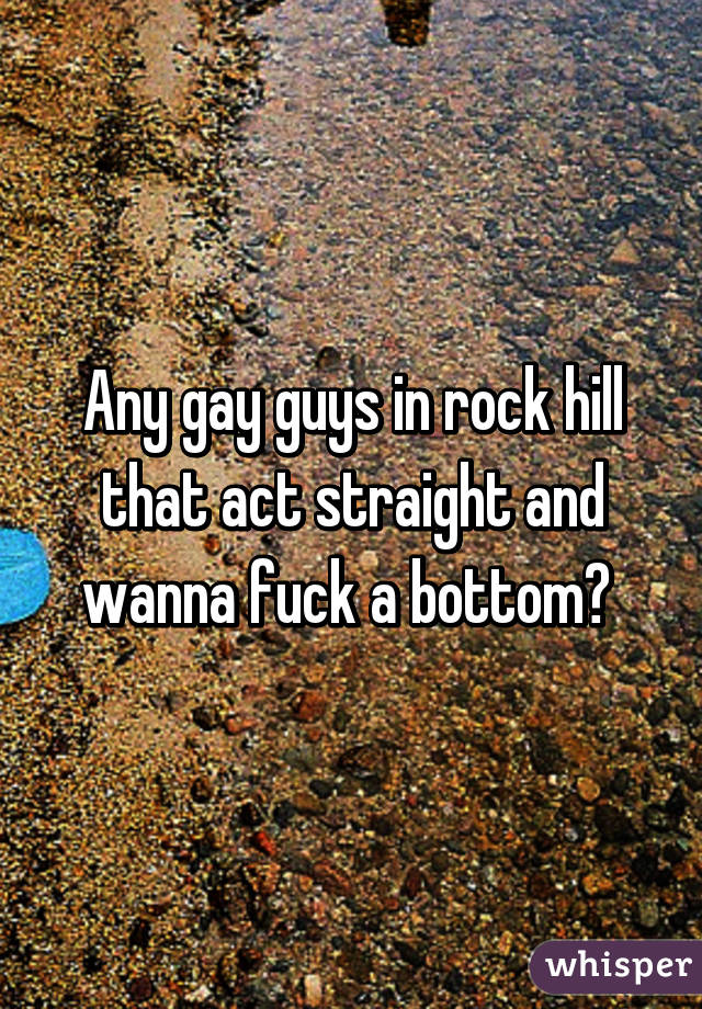 Any gay guys in rock hill that act straight and wanna fuck a bottom? 