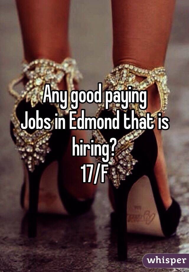 Any good paying 
Jobs in Edmond that is hiring?
17/F