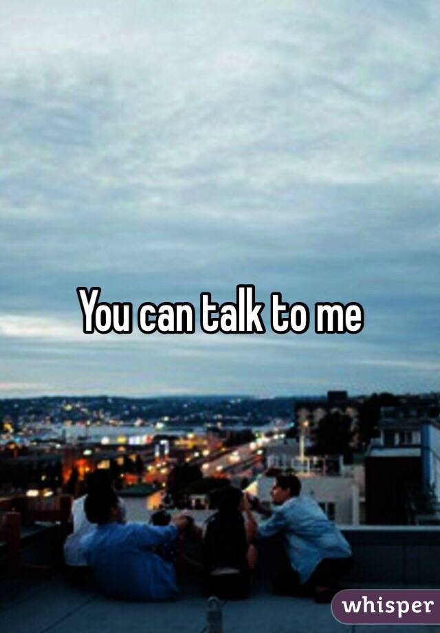 You can talk to me 